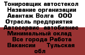 Тонировщик автостекол › Название организации ­ Авантаж-Волга, ООО › Отрасль предприятия ­ Автосервис, автобизнес › Минимальный оклад ­ 1 - Все города Работа » Вакансии   . Тульская обл.